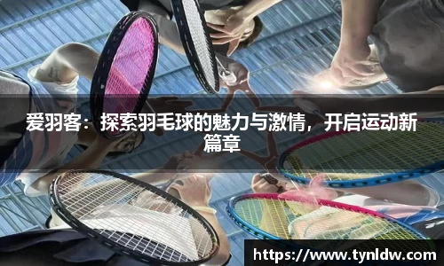 爱羽客：探索羽毛球的魅力与激情，开启运动新篇章