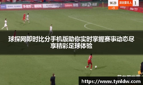 球探网即时比分手机版助你实时掌握赛事动态尽享精彩足球体验