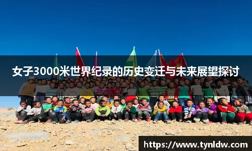 女子3000米世界纪录的历史变迁与未来展望探讨