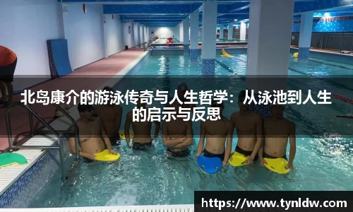 北岛康介的游泳传奇与人生哲学：从泳池到人生的启示与反思