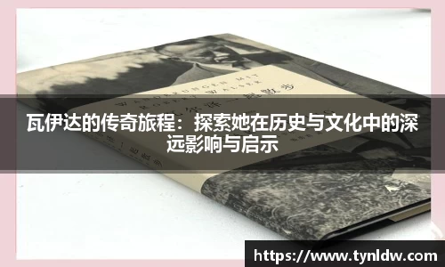瓦伊达的传奇旅程：探索她在历史与文化中的深远影响与启示
